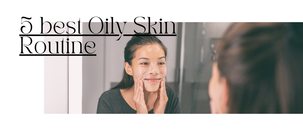 what is oily skin? 5 best oily skin routine